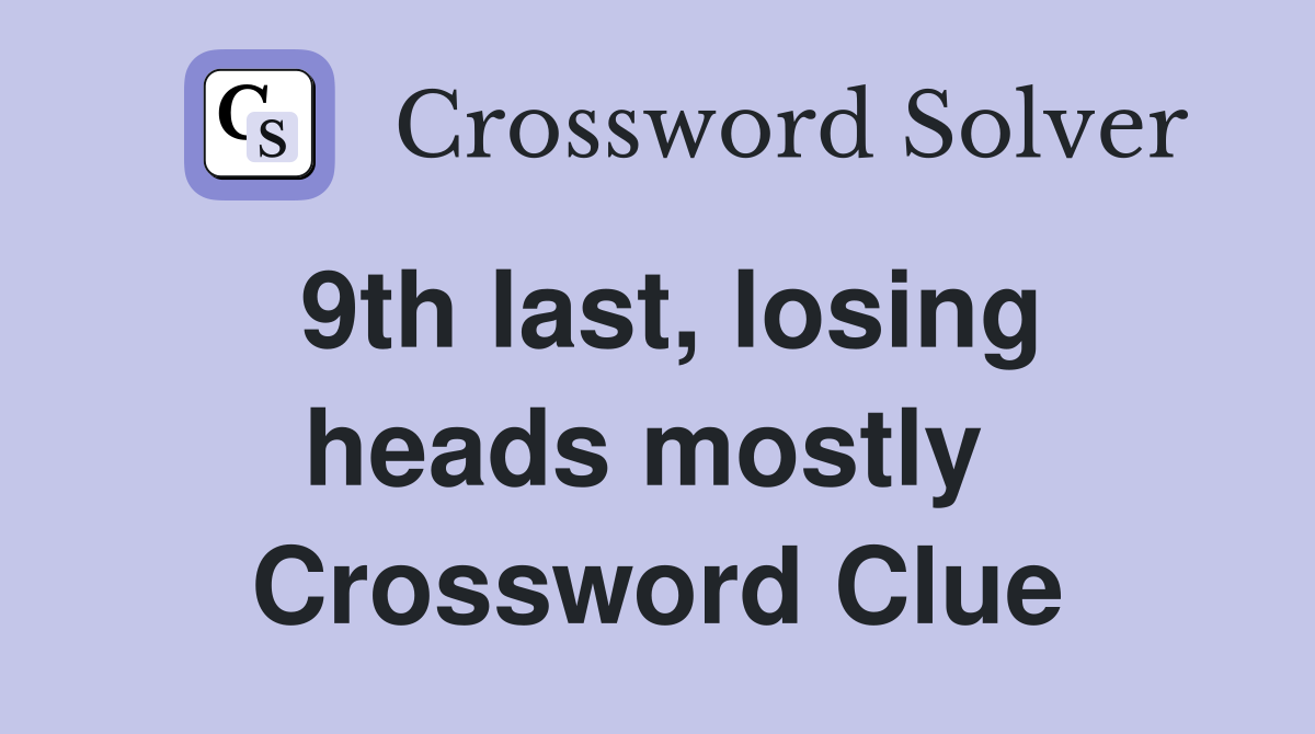 9th last, losing heads mostly  Crossword Clue