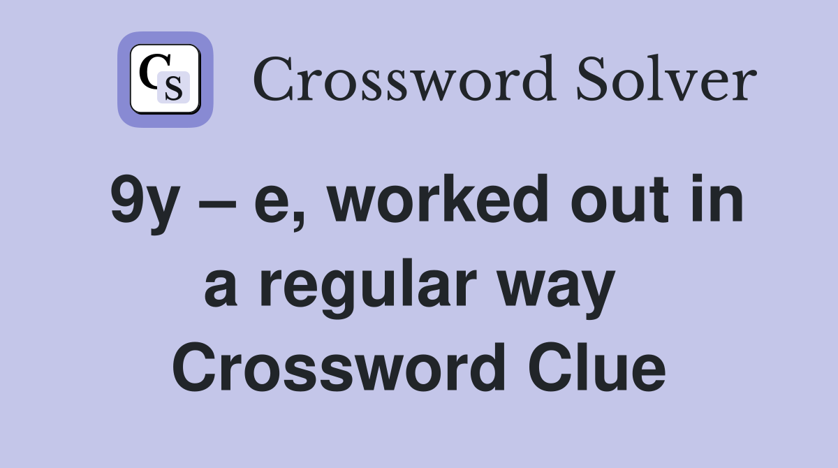9y – e, worked out in a regular way  Crossword Clue