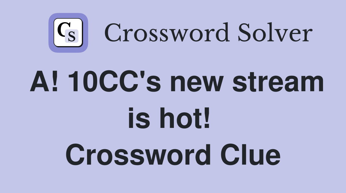 A! 10CC's new stream is hot!  Crossword Clue