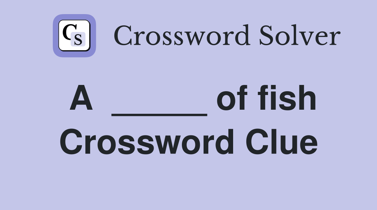 A  _____ of fish Crossword Clue