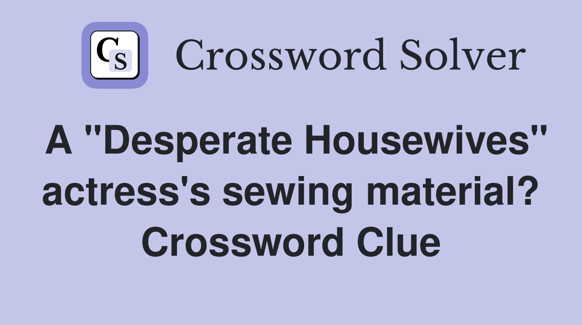 A "Desperate Housewives" actress's sewing material? Crossword Clue