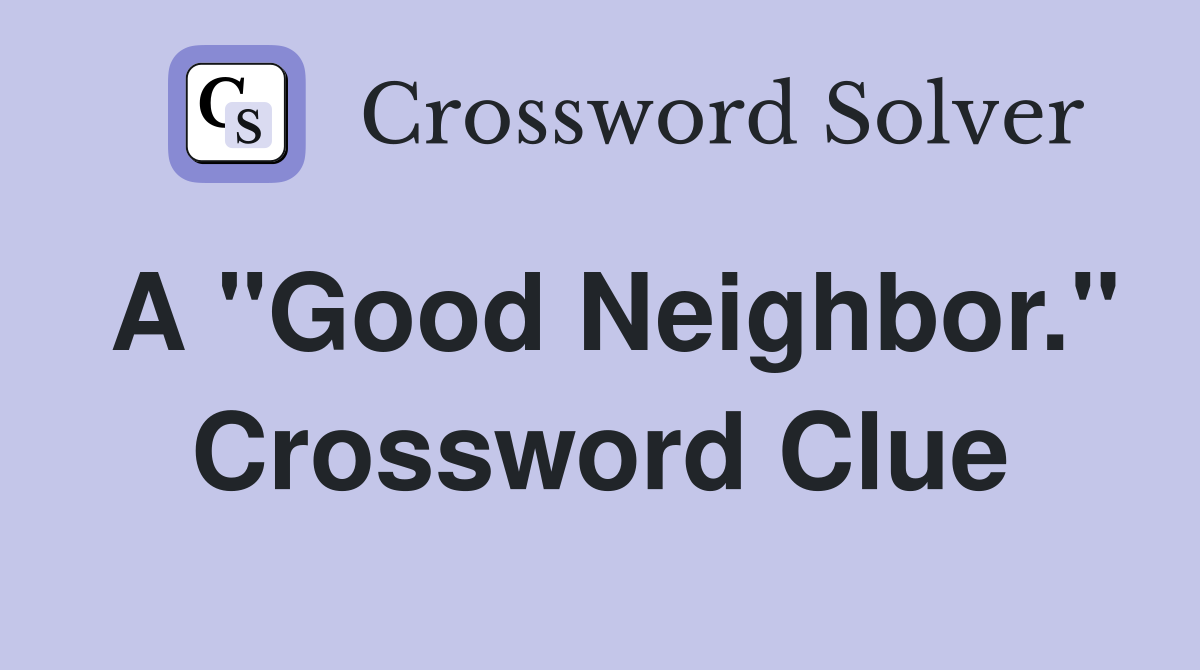A "Good Neighbor." Crossword Clue