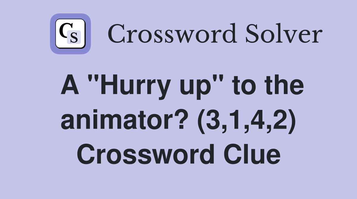 A "Hurry up" to the animator? (3,1,4,2) Crossword Clue
