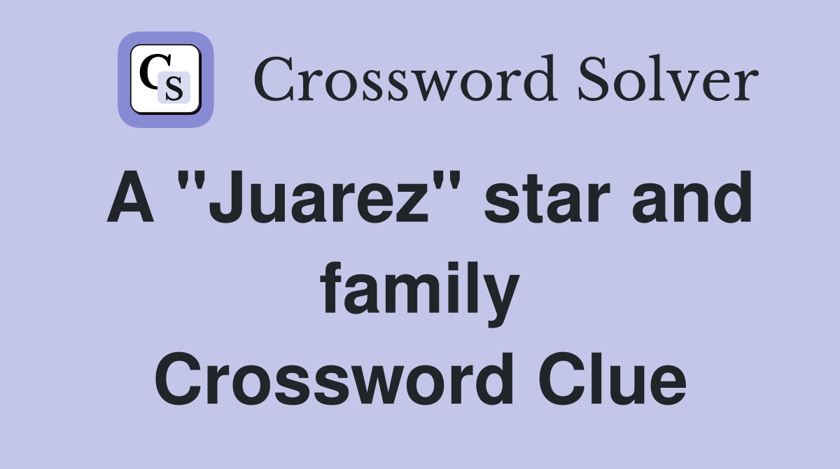 A "Juarez" star and family Crossword Clue