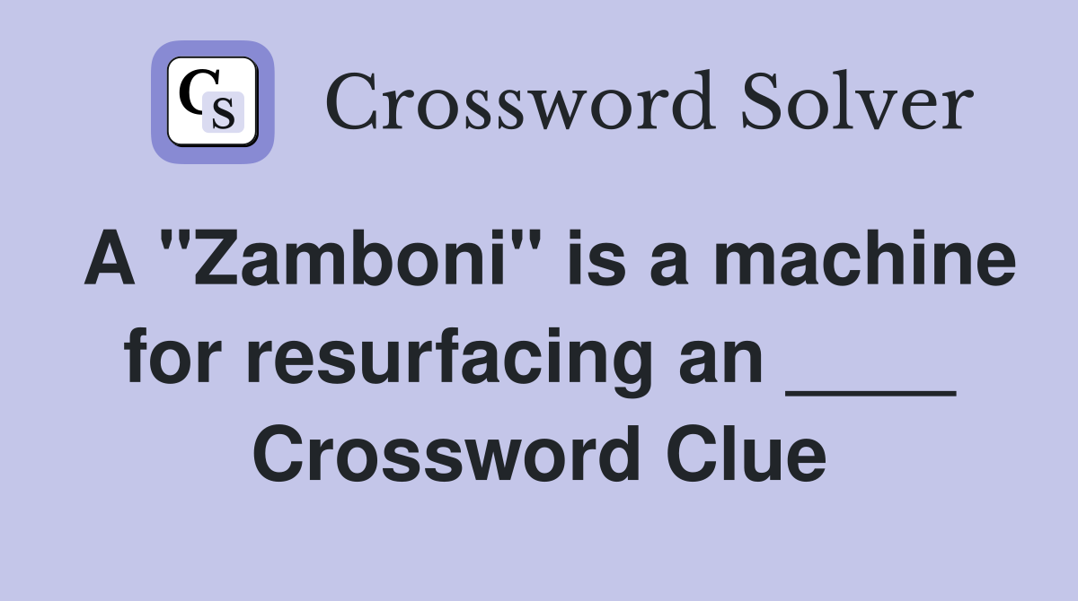 A "Zamboni" is a machine for resurfacing an ____ Crossword Clue