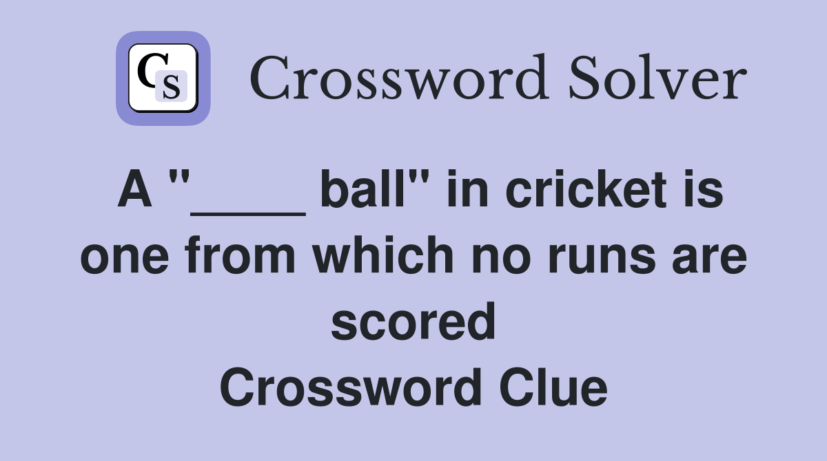 A "____ ball" in cricket is one from which no runs are scored Crossword Clue