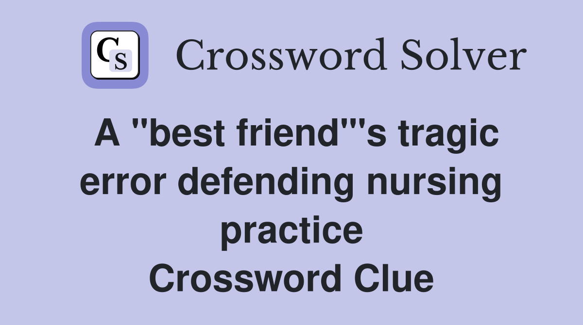 A "best friend"'s tragic error defending nursing practice Crossword Clue