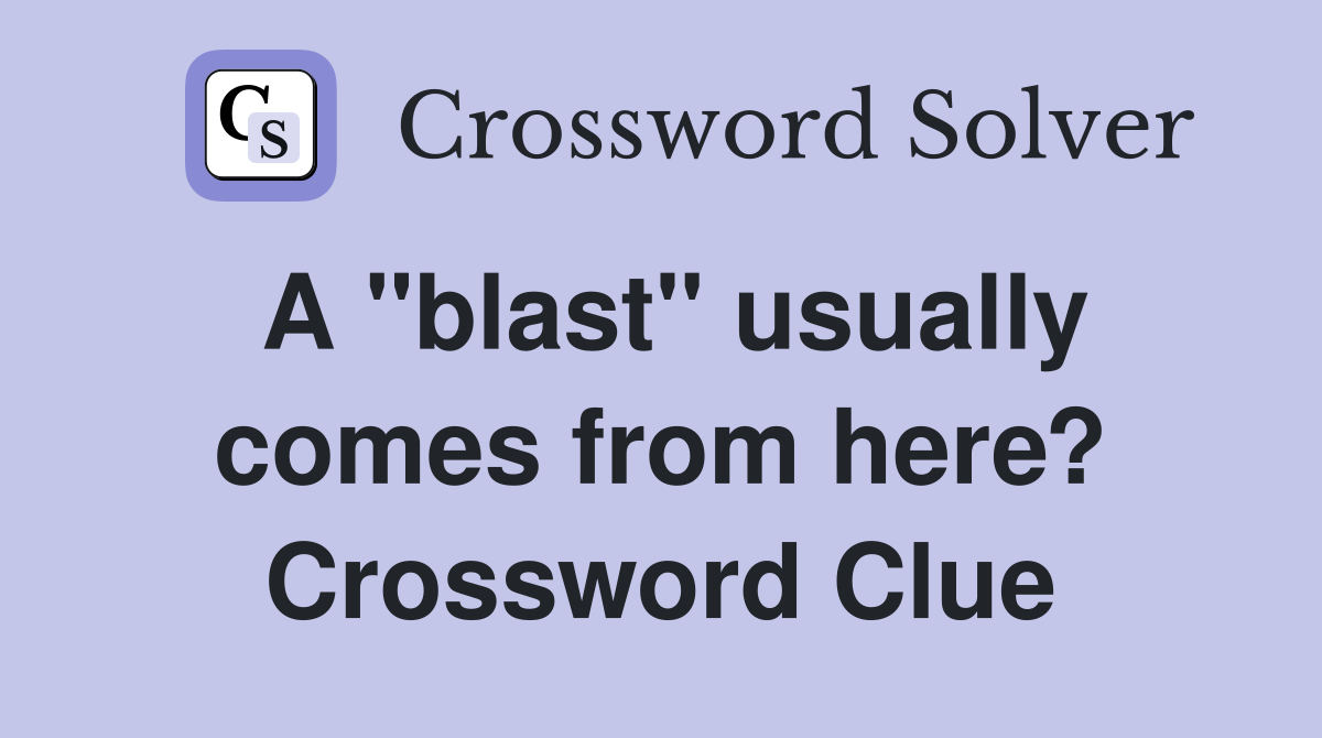 A "blast" usually comes from here? Crossword Clue