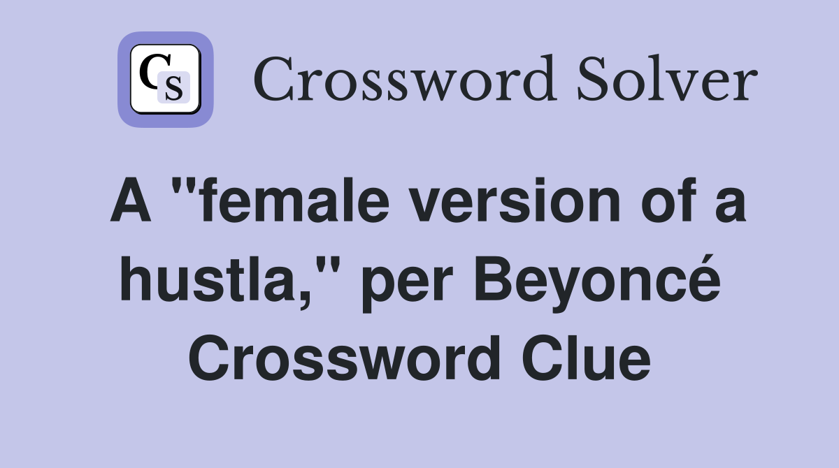 A "female version of a hustla," per Beyoncé Crossword Clue