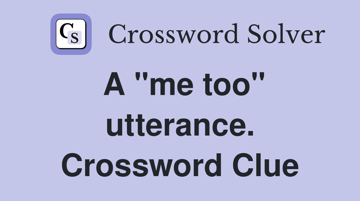 A "me too" utterance. Crossword Clue
