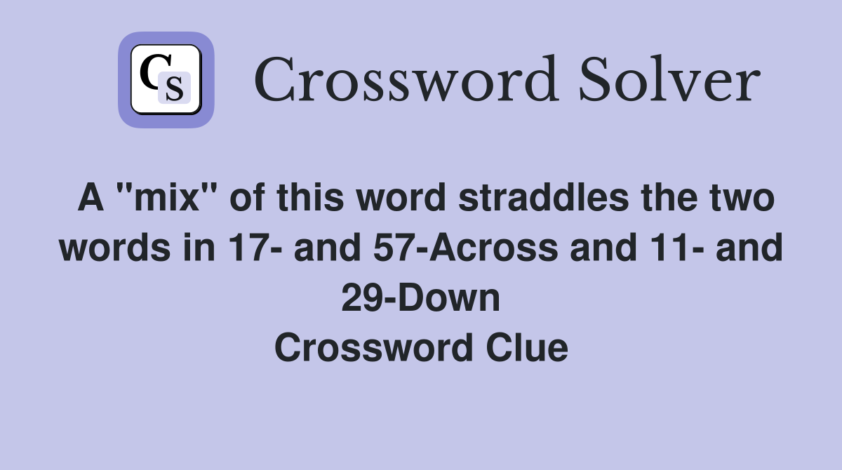 A "mix" of this word straddles the two words in 17- and 57-Across and 11- and 29-Down Crossword Clue