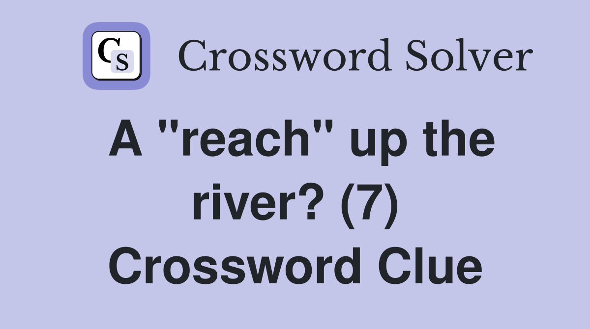 A "reach" up the river? (7) Crossword Clue