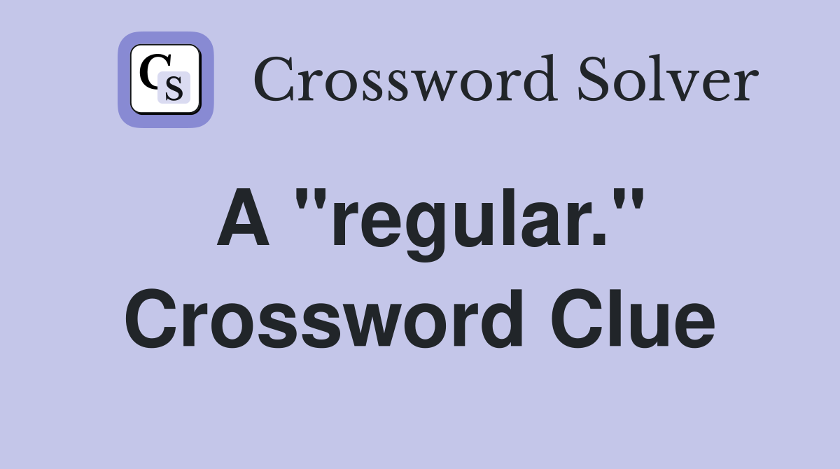 A "regular." Crossword Clue