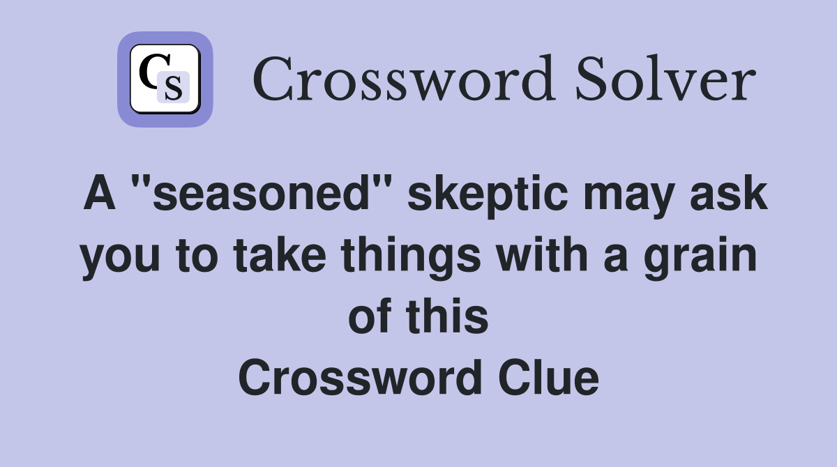 A "seasoned" skeptic may ask you to take things with a grain of this Crossword Clue