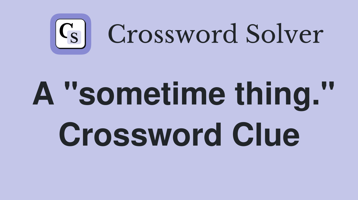 A "sometime thing." Crossword Clue