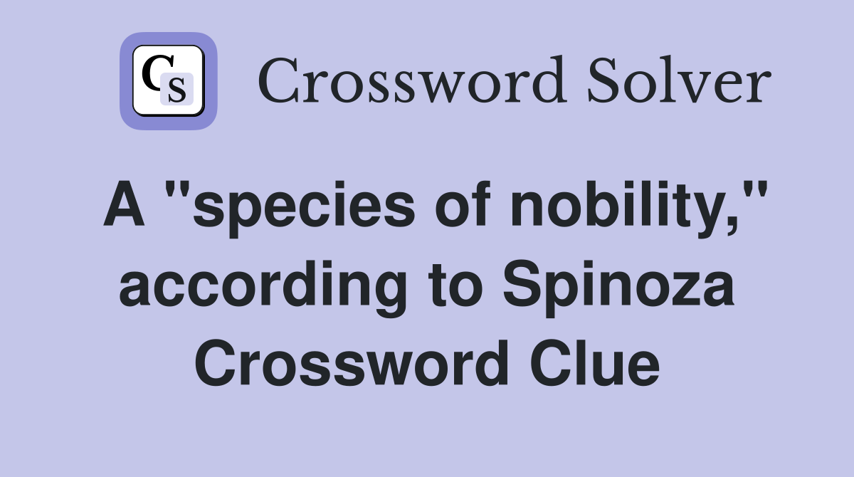 A "species of nobility," according to Spinoza Crossword Clue