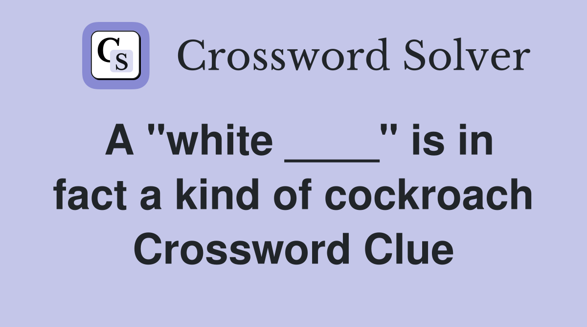 A "white ____" is in fact a kind of cockroach Crossword Clue