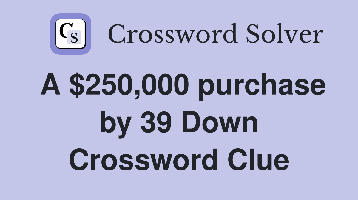 A $250,000 purchase by 39 Down Crossword Clue