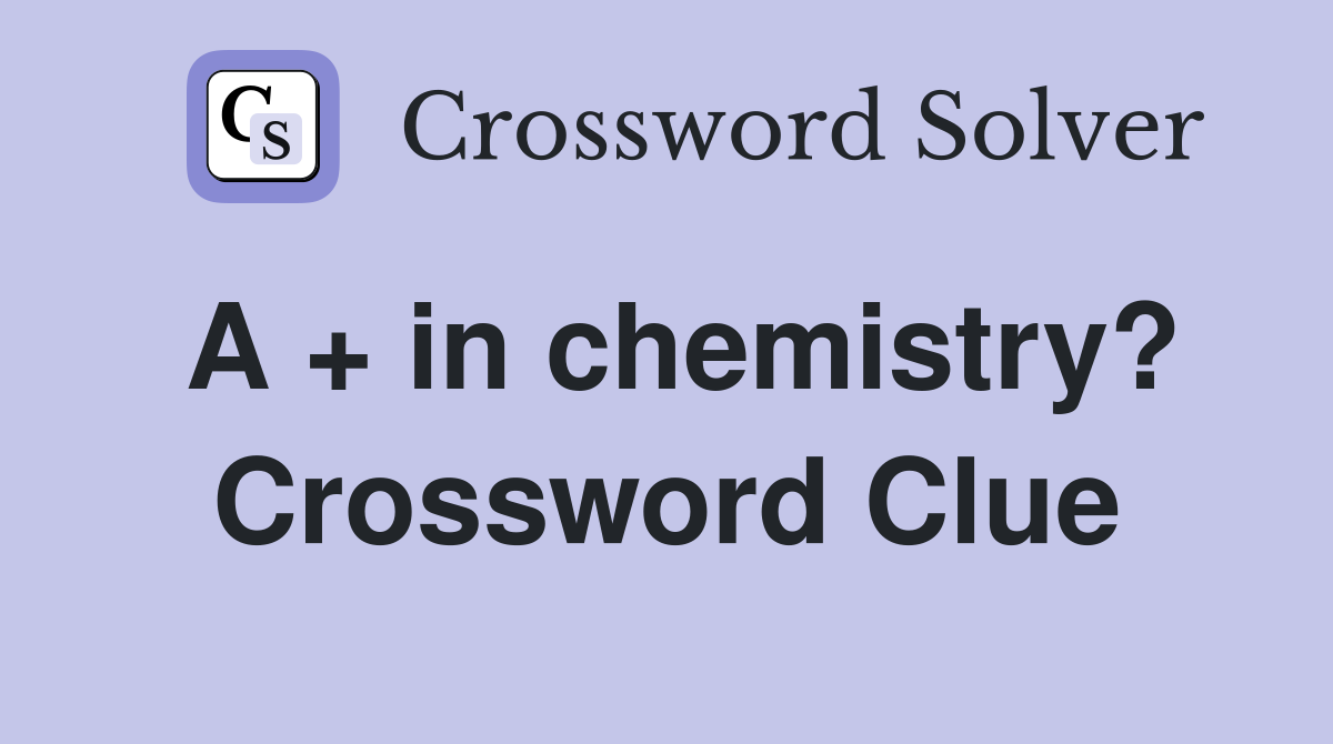 A + in chemistry? Crossword Clue