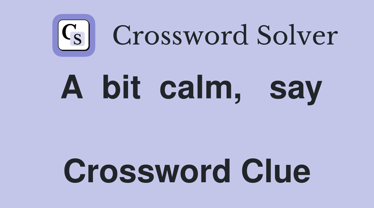 A  bit  calm,   say   Crossword Clue