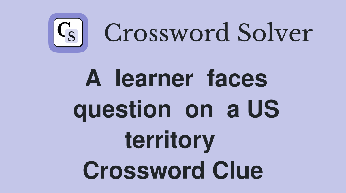 A  learner  faces  question  on  a US  territory   Crossword Clue
