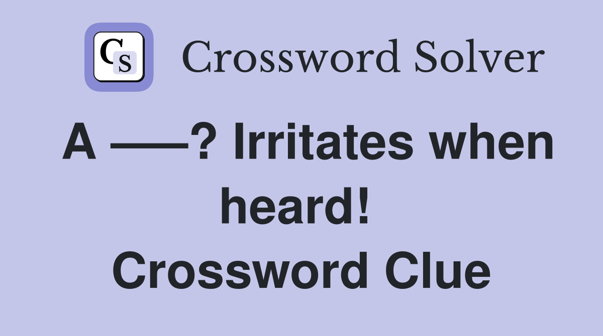 A —–? Irritates when heard!  Crossword Clue