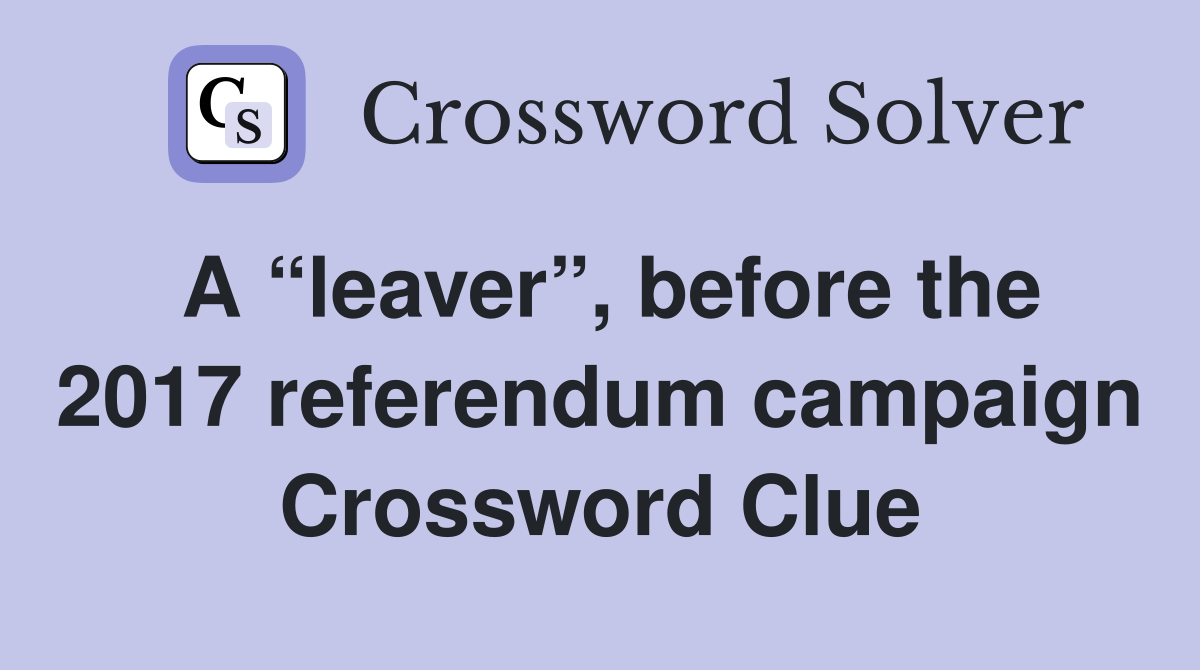 A “leaver”, before the 2017 referendum campaign Crossword Clue