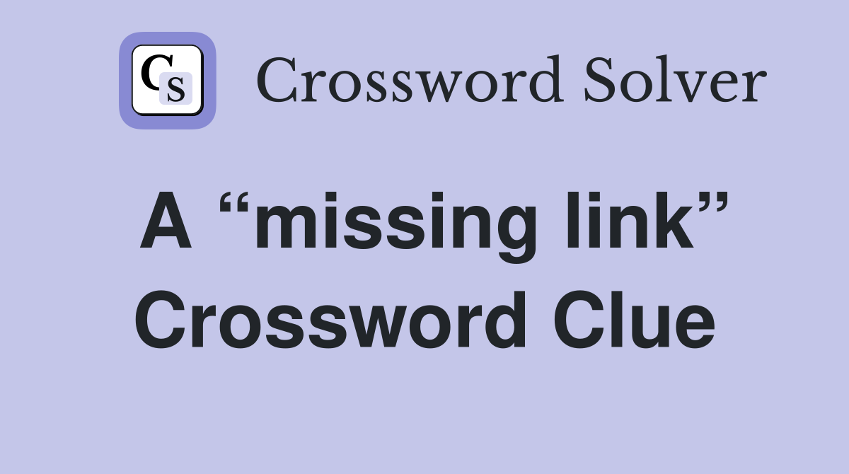 A “missing link” Crossword Clue