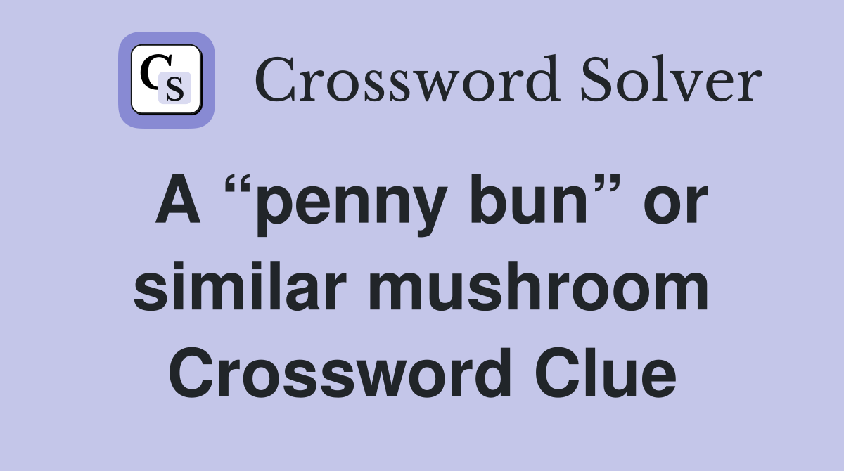 A “penny bun” or similar mushroom Crossword Clue
