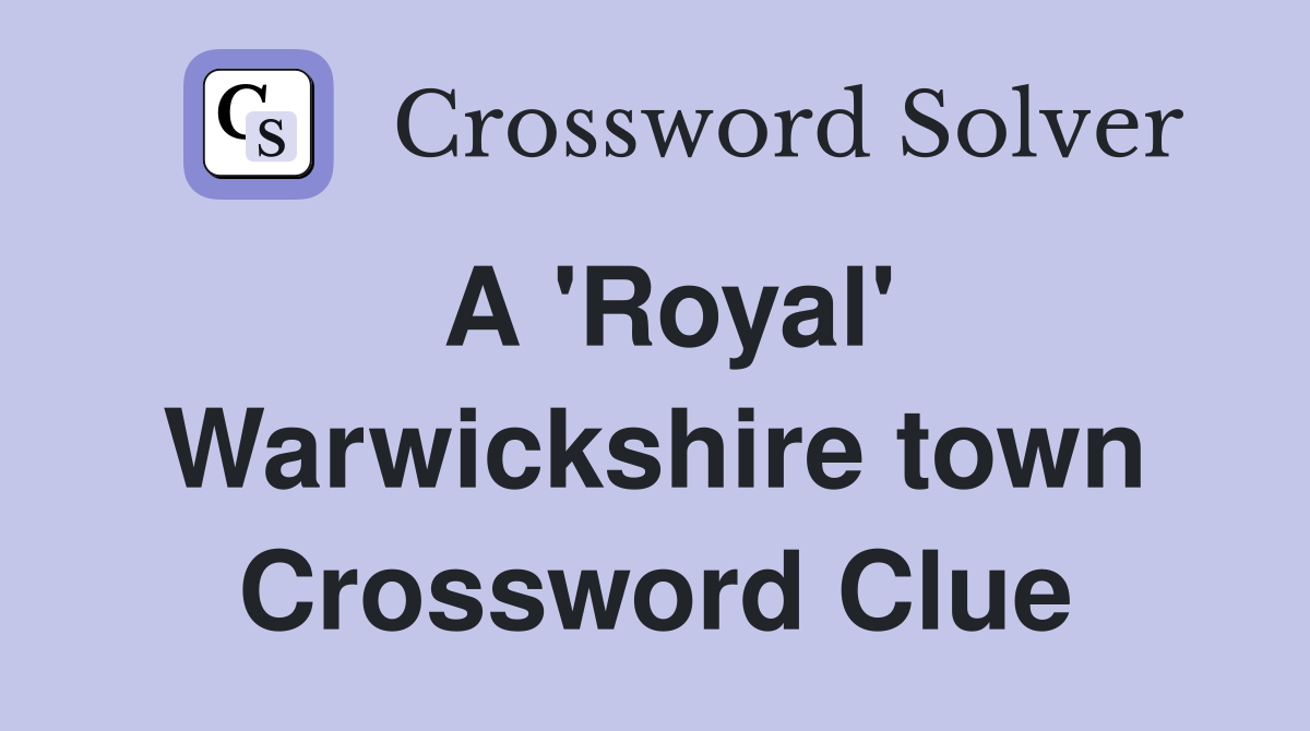 A 'Royal' Warwickshire town Crossword Clue