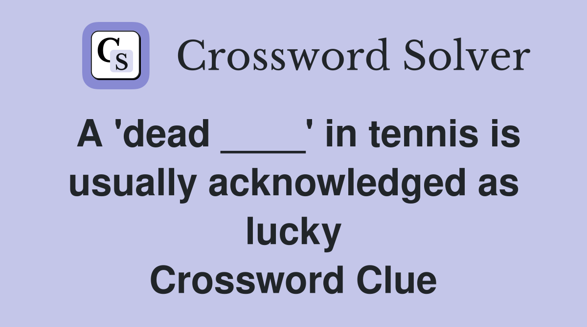 A 'dead ____' in tennis is usually acknowledged as lucky Crossword Clue