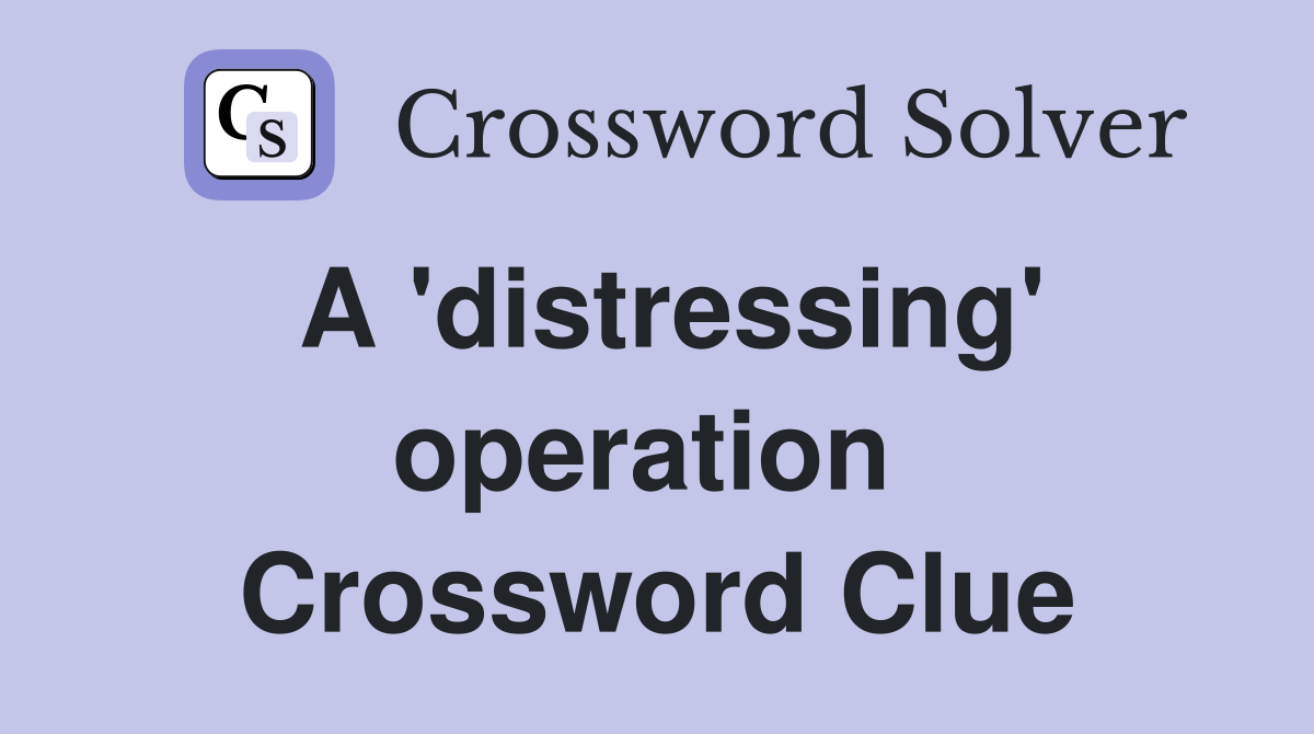 A 'distressing' operation  Crossword Clue