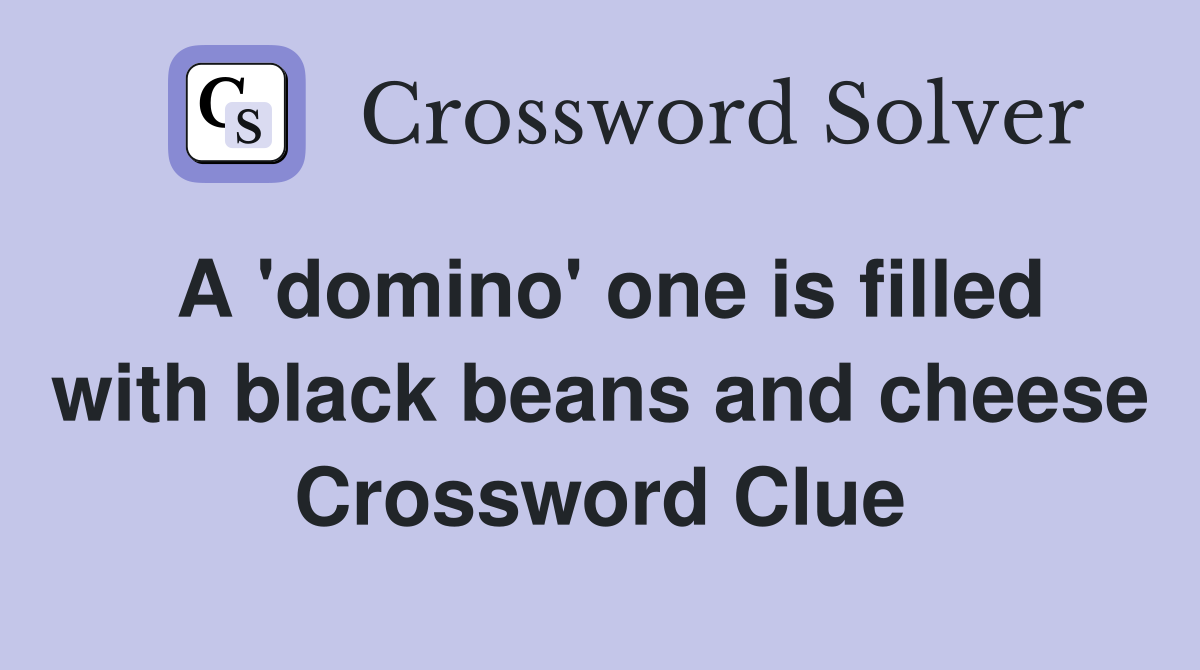 A 'domino' one is filled with black beans and cheese Crossword Clue