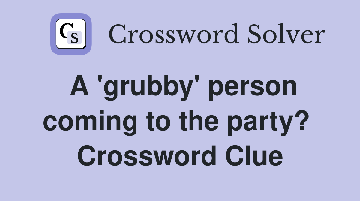 A 'grubby' person coming to the party?  Crossword Clue