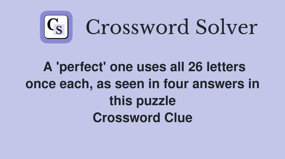 A 'perfect' one uses all 26 letters once each, as seen in four answers in this puzzle Crossword Clue