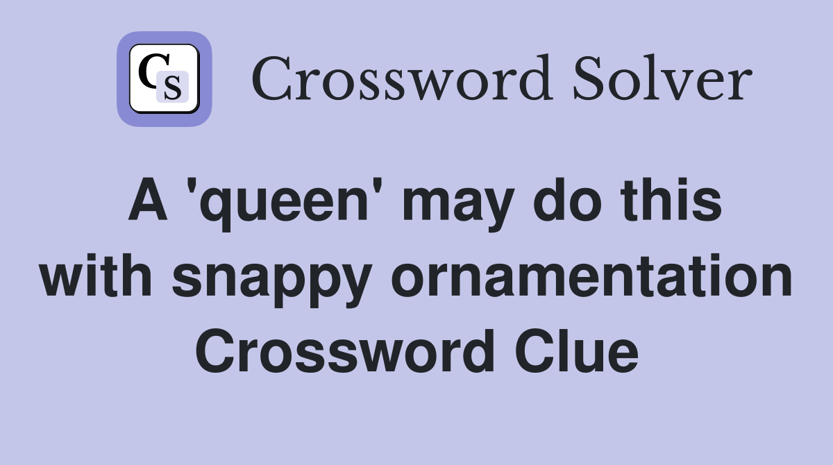 A 'queen' may do this with snappy ornamentation Crossword Clue