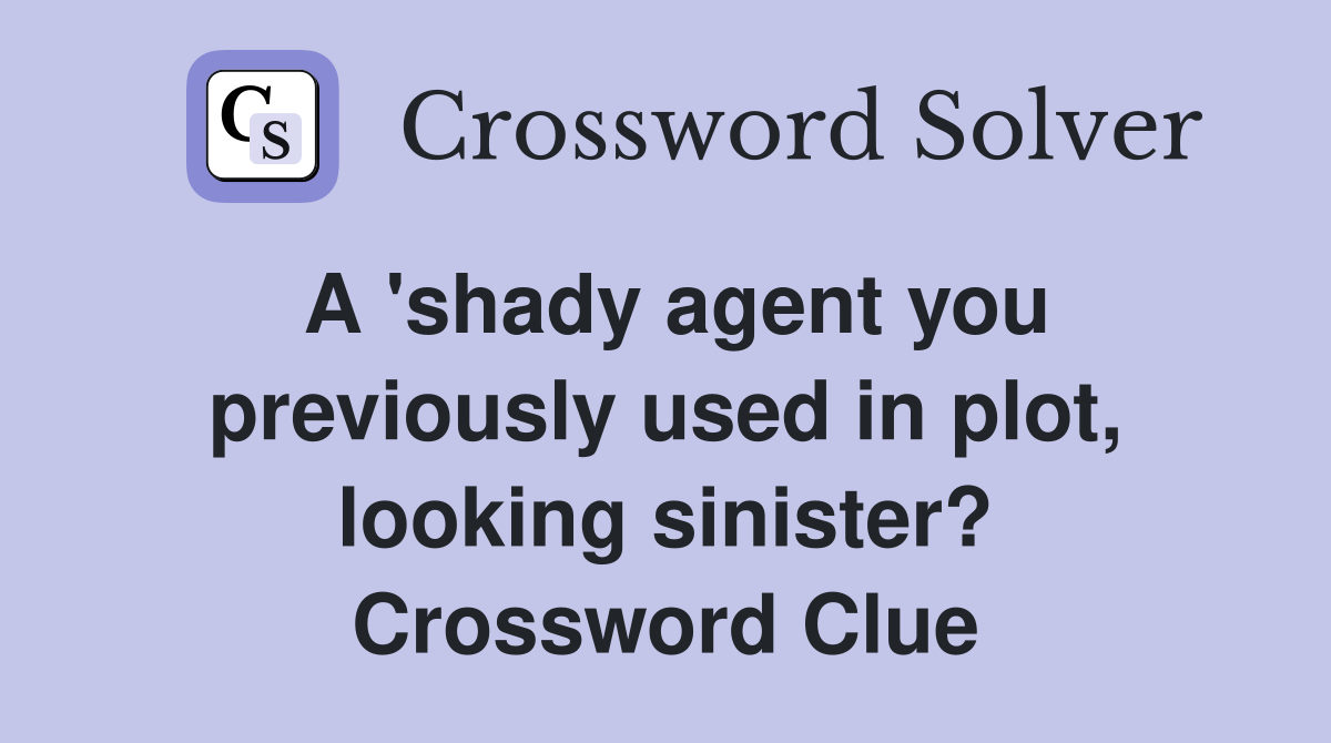 A 'shady agent you previously used in plot, looking sinister? Crossword Clue