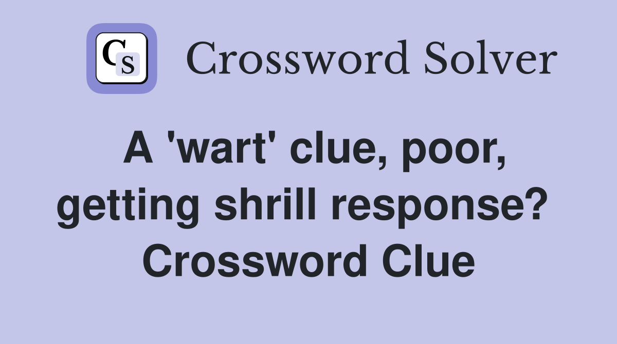 A 'wart' clue, poor, getting shrill response?  Crossword Clue