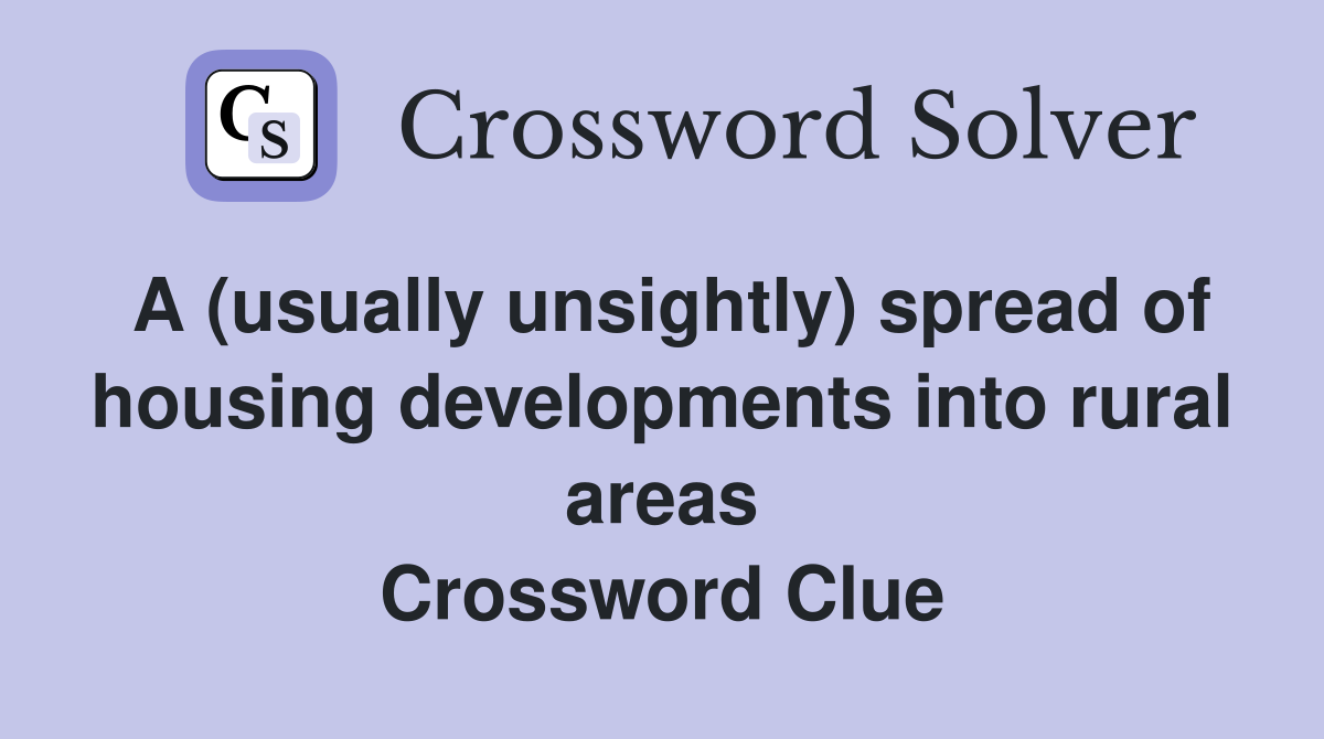 A (usually unsightly) spread of housing developments into rural areas Crossword Clue
