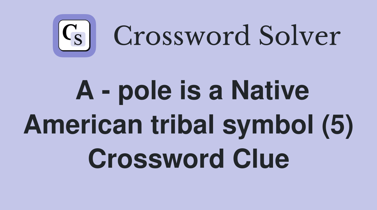 A - pole is a Native American tribal symbol (5) Crossword Clue