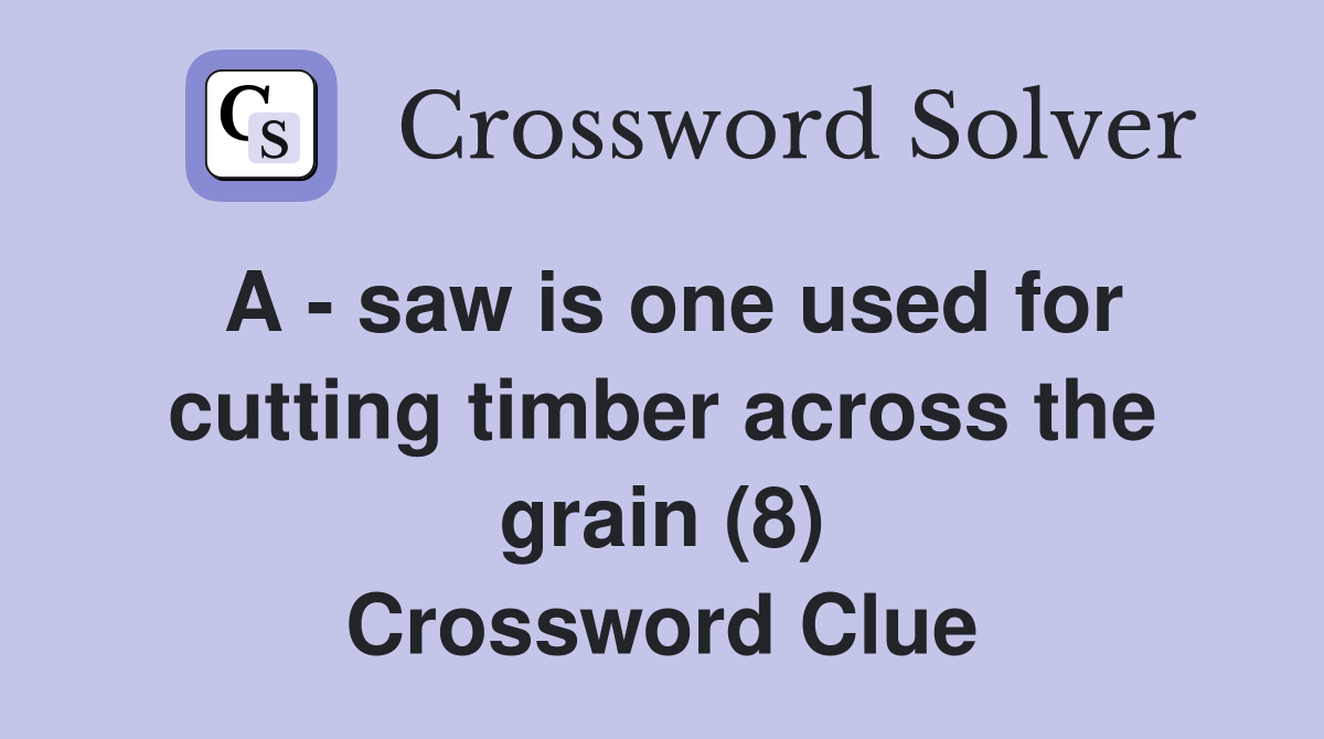 A - saw is one used for cutting timber across the grain (8) Crossword Clue