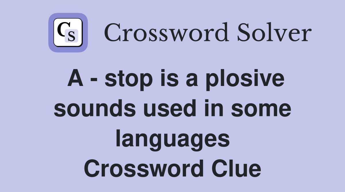 A - stop is a plosive sounds used in some languages Crossword Clue