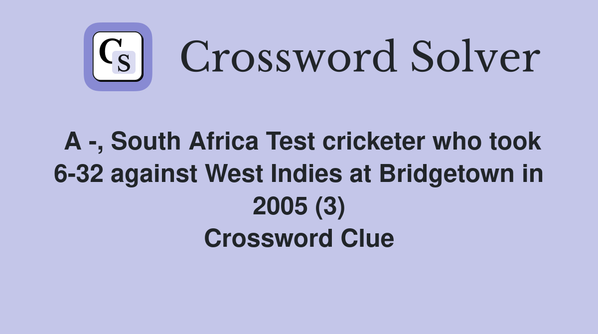 A -, South Africa Test cricketer who took 6-32 against West Indies at Bridgetown in 2005 (3) Crossword Clue
