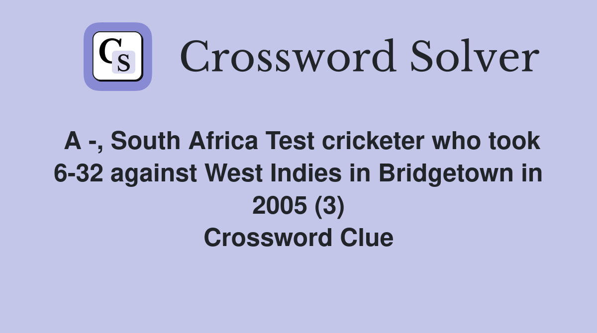 A -, South Africa Test cricketer who took 6-32 against West Indies in Bridgetown in 2005 (3) Crossword Clue