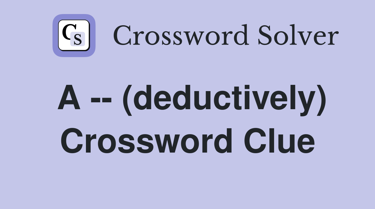 A -- (deductively) Crossword Clue