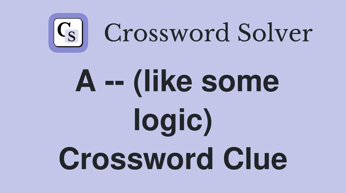 A -- (like some logic) Crossword Clue