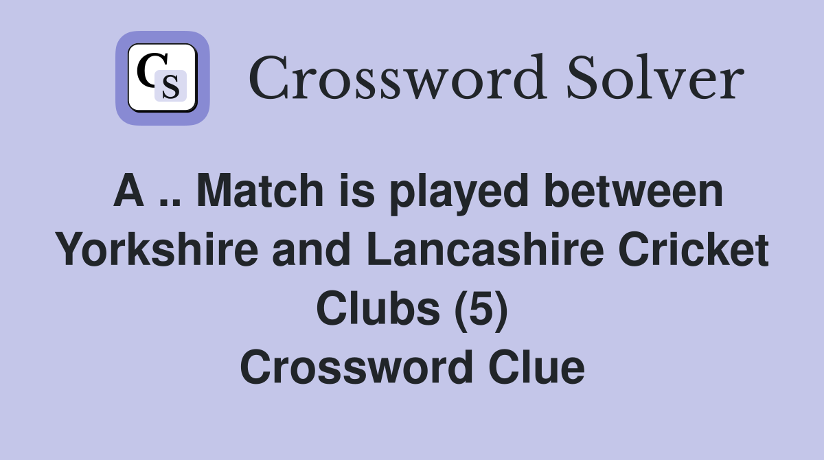 A .. Match is played between Yorkshire and Lancashire Cricket Clubs (5) Crossword Clue
