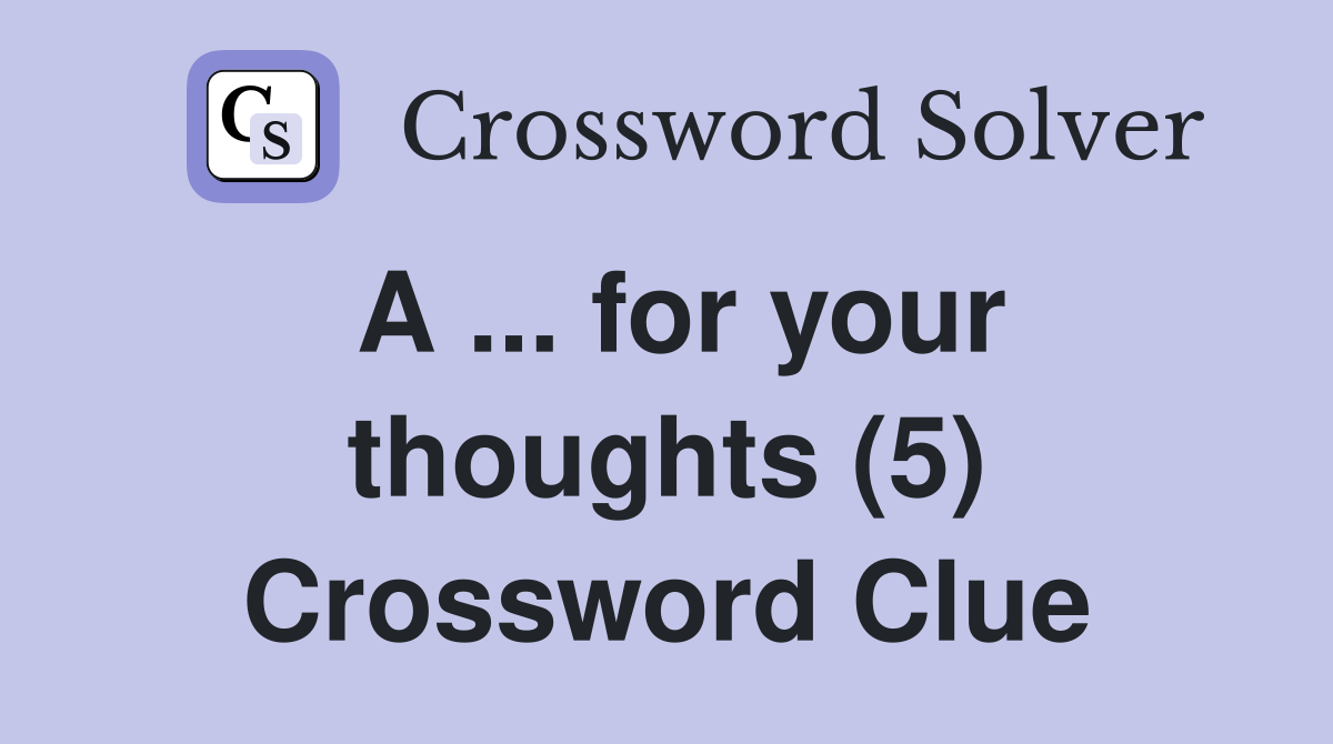 A ... for your thoughts (5) Crossword Clue