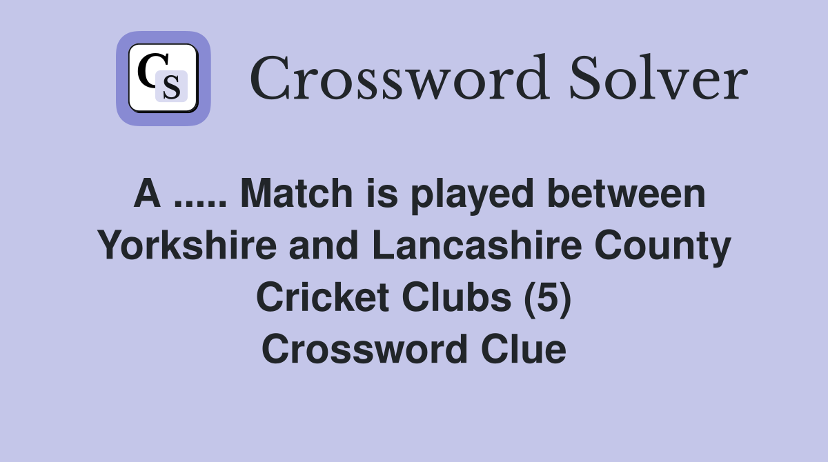 A ..... Match is played between Yorkshire and Lancashire County Cricket Clubs (5) Crossword Clue