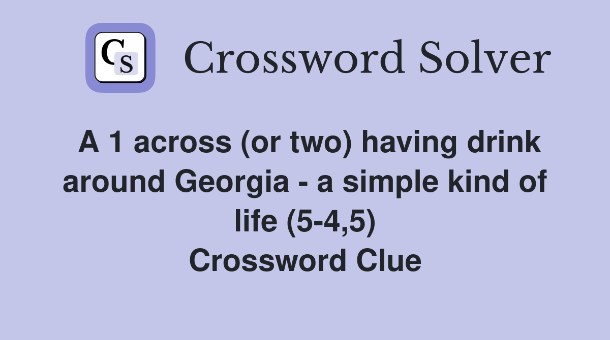 A 1 across (or two) having drink around Georgia - a simple kind of life (5-4,5) Crossword Clue